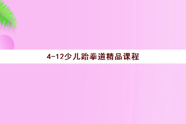 4-12少儿跆拳道精品课程 4-12少儿跆拳道精品课程