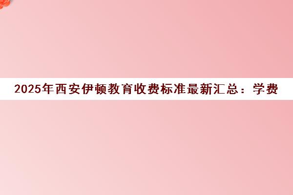 2025年西安伊顿教育收费标准最新汇总 学费价格一览