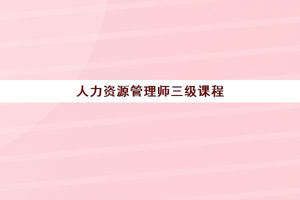 人力资源管理师三级课程