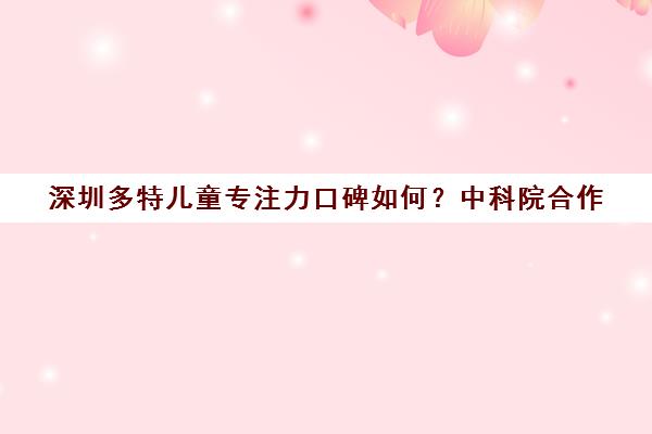 深圳多特儿童专注力口碑如何？中科院合作 超万名学员效果验证