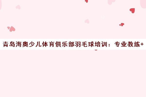 青岛海奥少儿体育俱乐部羽毛球培训 专业教练+室内场馆