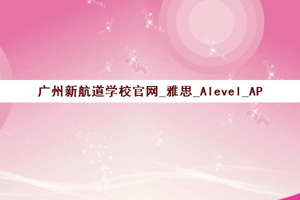 广州新航道学校官网_雅思_Alevel_AP课程培训辅导机构