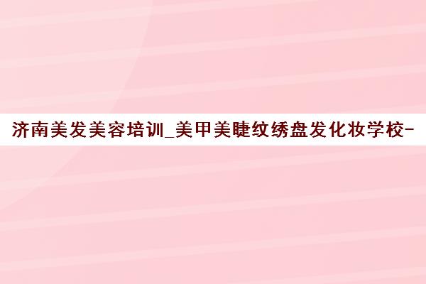济南美发美容培训_美甲美睫纹绣盘发化妆学校-南茜国际学院
