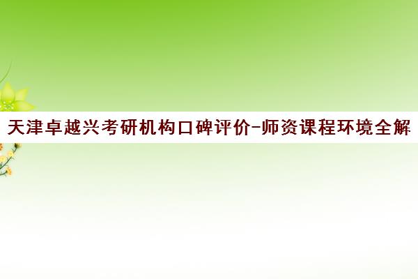 天津卓越兴考研机构口碑评价-师资课程环境全解析