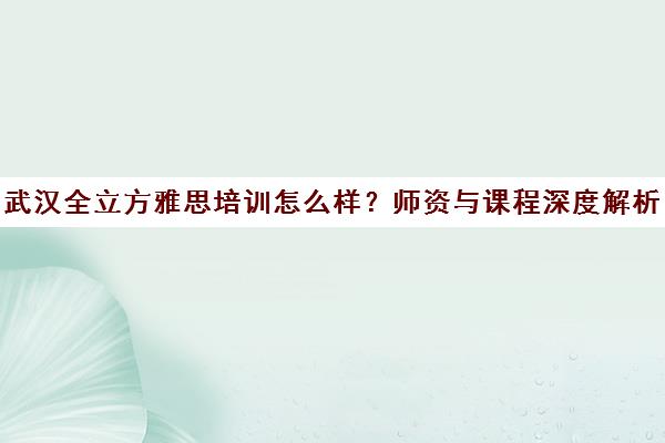 武汉全立方雅思培训怎么样？师资与课程深度解析