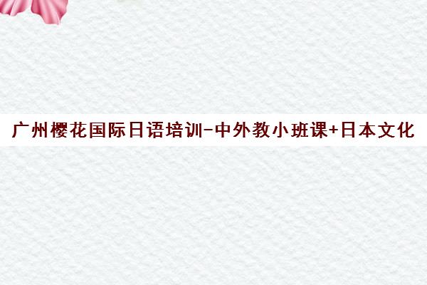 广州樱花国际日语培训-中外教小班课+日本文化体验