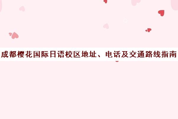 成都樱花国际日语校区地址、电话及交通路线指南