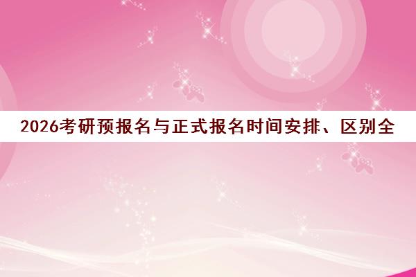 2026考研预报名与正式报名时间安排、区别全解析