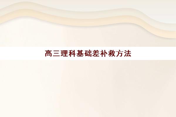 高三理科基础差补救方法 快速逆袭提升数理化成绩
