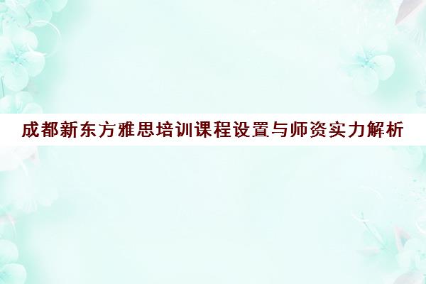 成都新东方雅思培训课程设置与师资实力解析