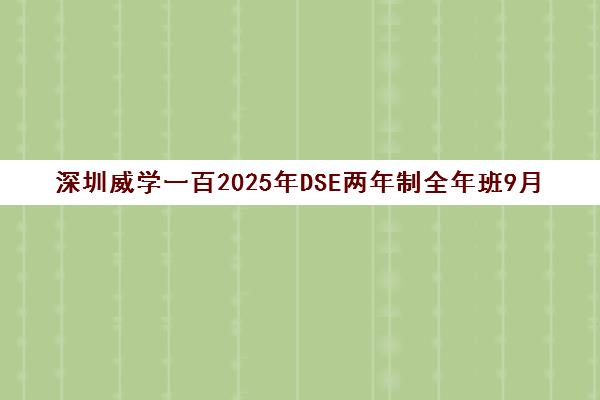 深圳威学一百2025年DSE两年制全年班9月开班 限15人冲刺港名校