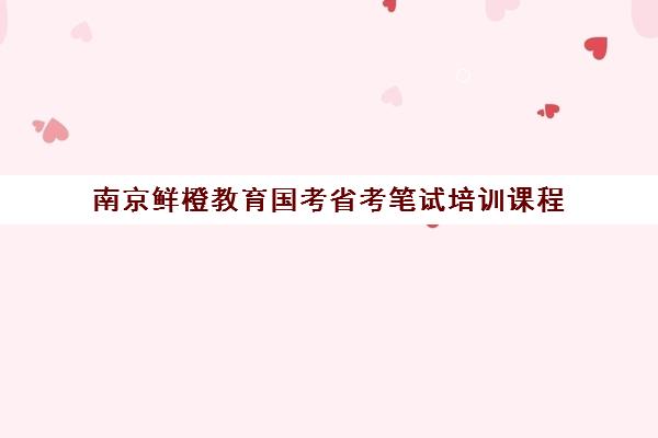 南京鲜橙教育国考省考笔试培训课程 - 公务员考试辅导 南京鲜橙教育国考省考笔试培训课程 - 公务员考试辅导