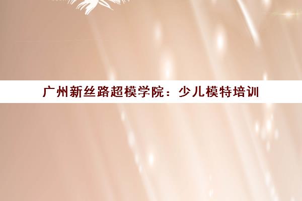 广州新丝路超模学院 少儿模特培训 塑造自信形体气质