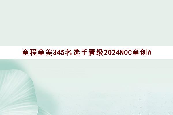 童程童美345名选手晋级2024NOC童创AI编程全国总决赛 童程童美345名选手晋级2024NOC童创AI编程全国总决赛