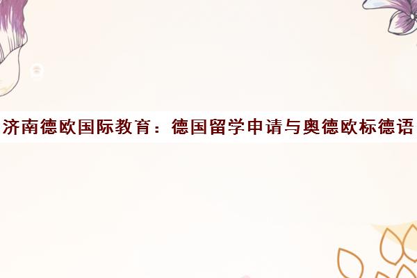 济南德欧国际教育 德国留学申请与奥德欧标德语考试培训
