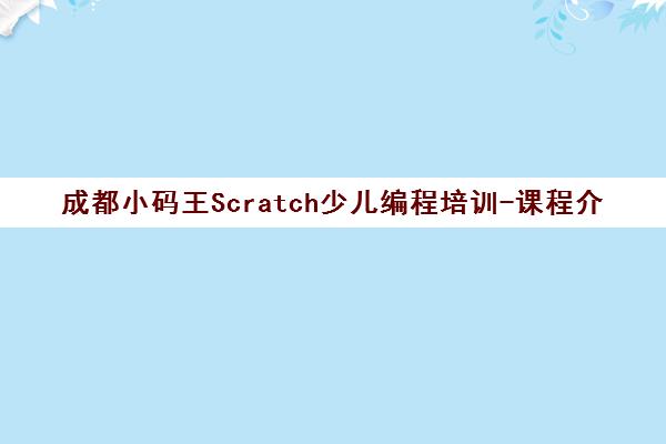 成都小码王Scratch少儿编程培训-课程介绍_地址电话大全