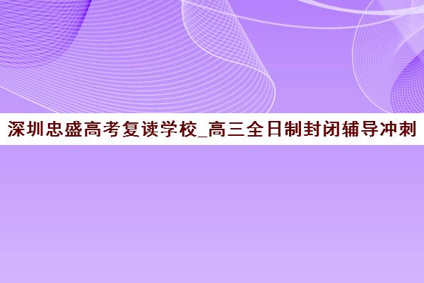 深圳忠盛高考复读学校_高三全日制封闭辅导冲刺