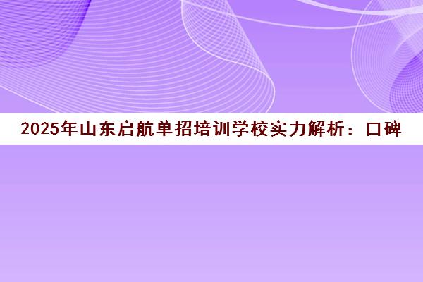 2025年山东启航单招培训学校实力解析 口碑、费用与升学率全揭秘