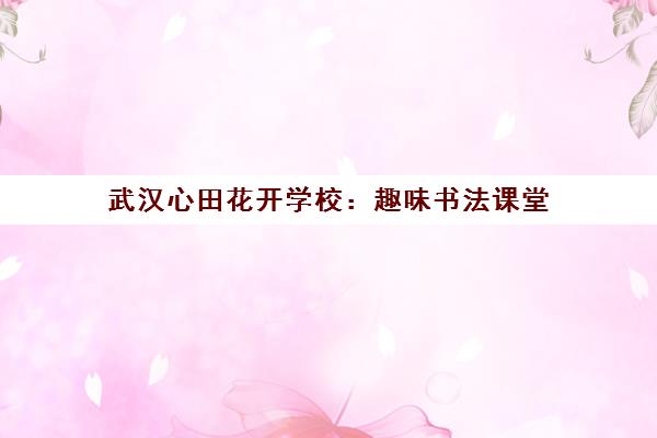 武汉心田花开学校 趣味书法课堂 培养小小书法家