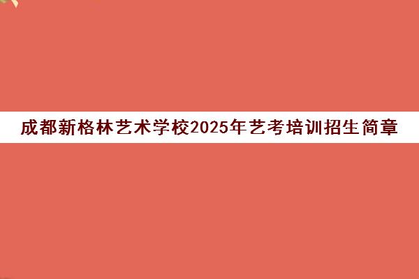 成都新格林艺术学校2025年艺考培训招生简章 美术小班、音乐表演课程