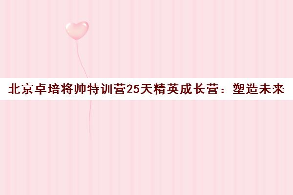 北京卓培将帅特训营25天精英成长营 塑造未来领袖