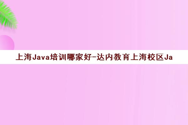 上海Java培训哪家好-达内教育上海校区Java培训班课程介绍