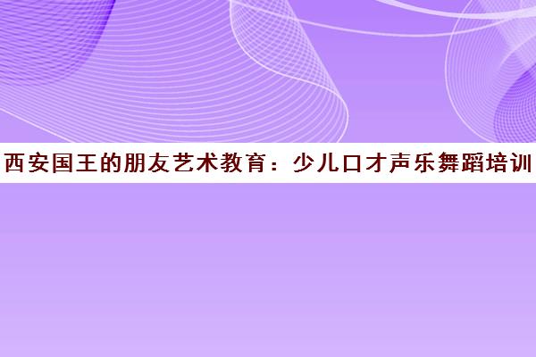 西安国王的朋友艺术教育 少儿口才声乐舞蹈培训精选
