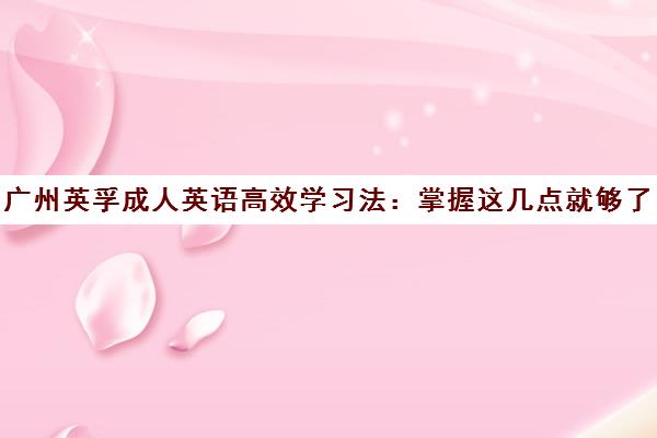 广州英孚成人英语高效学习法 掌握这几点就够了