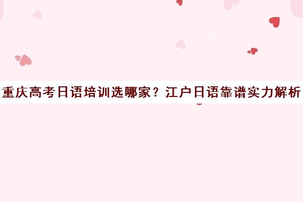 重庆高考日语培训选哪家？江户日语靠谱实力解析
