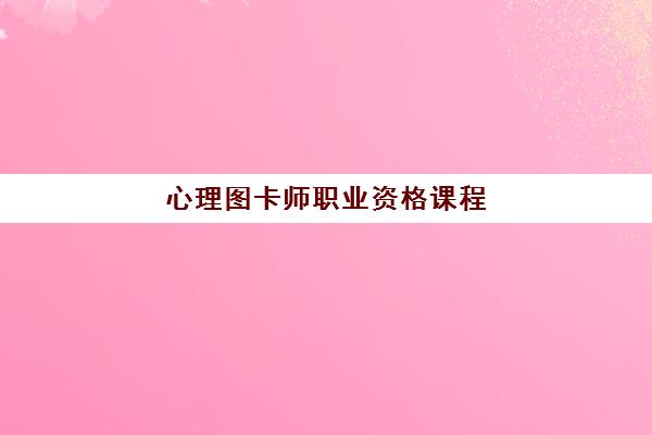 心理图卡师职业资格课程 心理图卡师职业资格课程