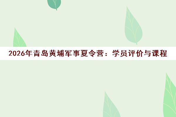 2026年青岛黄埔军事夏令营 学员评价与课程简介