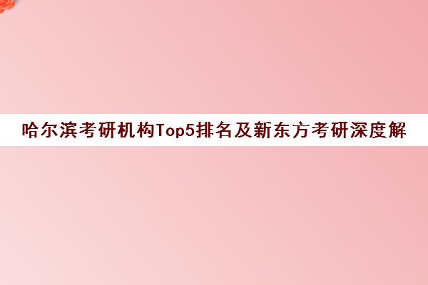 哈尔滨考研机构Top5排名及新东方考研深度解析
