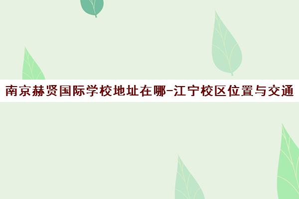 南京赫贤国际学校地址在哪-江宁校区位置与交通路线 南京赫贤国际学校地址在哪-江宁校区位置与交通路线