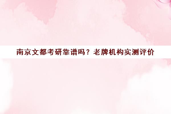 南京文都考研靠谱吗?老牌机构实测评价 南京文都考研靠谱吗?老牌机构实测评价