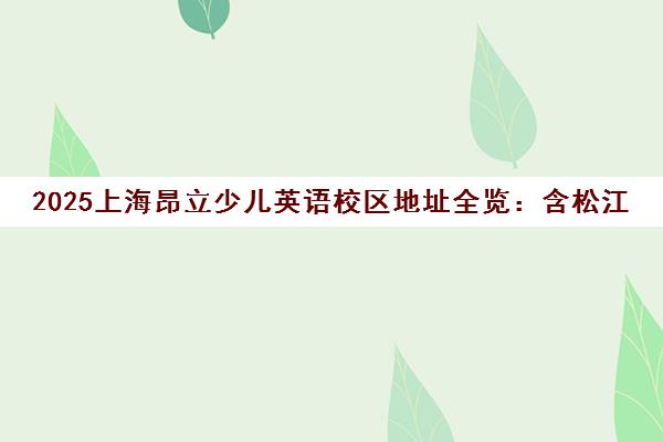 2025上海昂立少儿英语校区地址全览 含松江、闵行等各区教学点