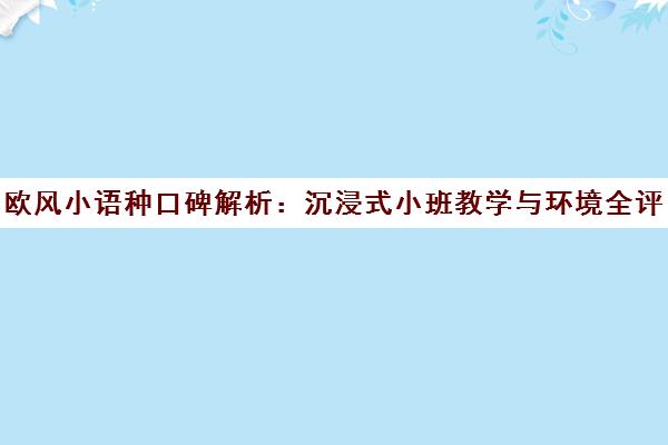 欧风小语种口碑解析 沉浸式小班教学与环境全评测