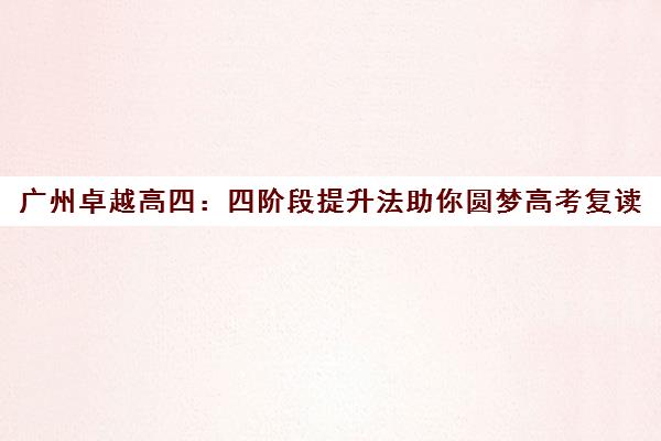 广州卓越高四 四阶段提升法助你圆梦高考复读