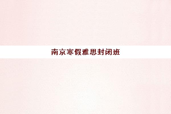 南京寒假雅思封闭班 冲刺7分优选超级学长 南京寒假雅思封闭班 冲刺7分优选超级学长