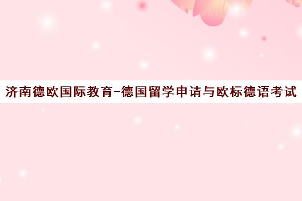济南德欧国际教育-德国留学申请与欧标德语考试培训权威机构