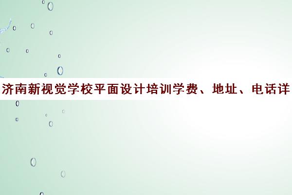 济南新视觉学校平面设计培训学费、地址、电话详情