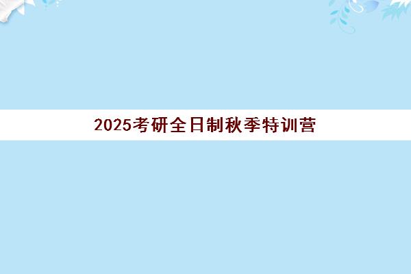 2025考研全日制秋季特训营 2025考研全日制秋季特训营