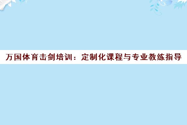 万国体育击剑培训 定制化课程与专业教练指导