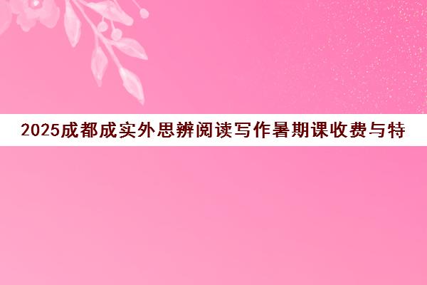 2025成都成实外思辨阅读写作暑期课收费与特色解析