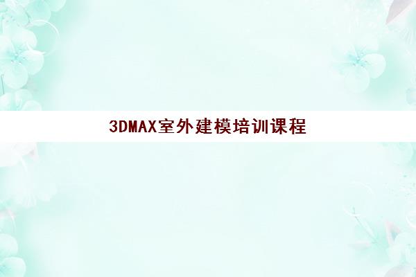 3DMAX室外建模培训课程