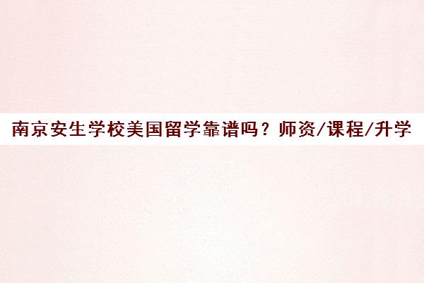南京安生学校美国留学靠谱吗？师资/课程/升学全解析