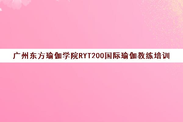 广州东方瑜伽学院RYT200国际瑜伽教练培训课程