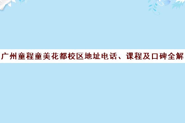 广州童程童美花都校区地址电话、课程及口碑全解析