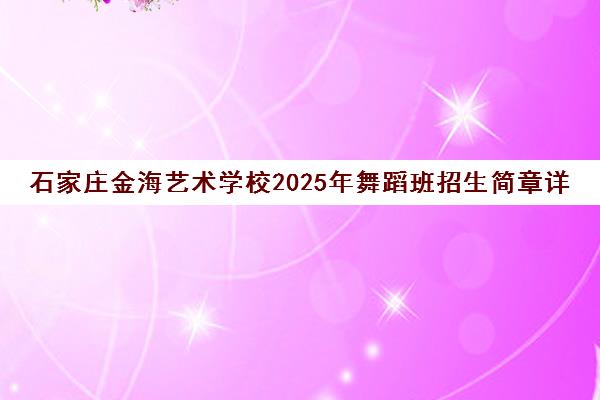 石家庄金海艺术学校2025年舞蹈班招生简章详情