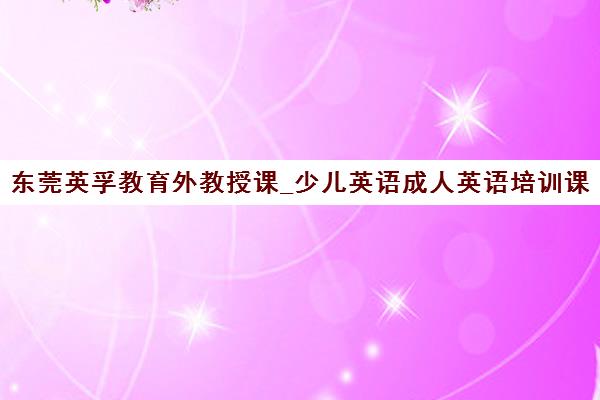 东莞英孚教育外教授课_少儿英语成人英语培训课程