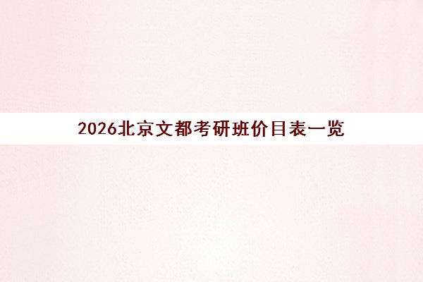 2026北京文都考研班价目表一览 各科收费标准与班型费用汇总